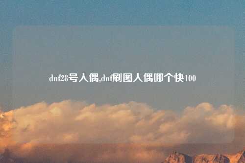 dnf28号人偶,dnf刷图人偶哪个快100