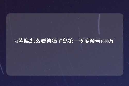 st黄海,怎么看待獐子岛第一季度预亏4000万