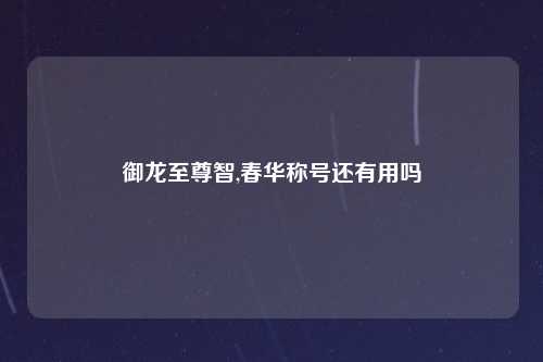 御龙至尊智,春华称号还有用吗