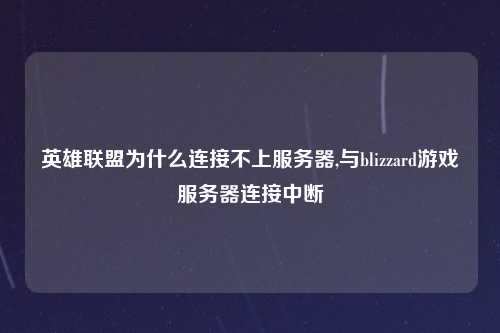 英雄联盟为什么连接不上服务器,与blizzard游戏服务器连接中断