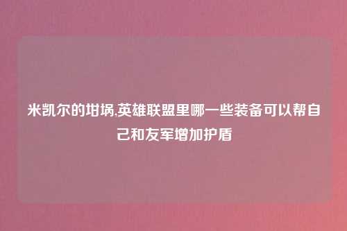 米凯尔的坩埚,英雄联盟里哪一些装备可以帮自己和友军增加护盾