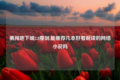 勇闯地下城2.8魔剑,能推荐几本好看耐读的网络小说吗