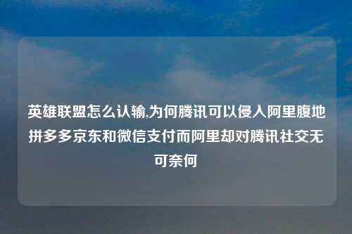 英雄联盟怎么认输,为何腾讯可以侵入阿里腹地拼多多京东和微信支付而阿里却对腾讯社交无可奈何