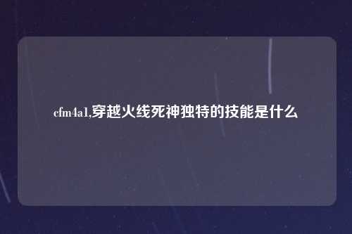 cfm4a1,穿越火线死神独特的技能是什么
