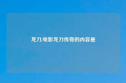 龙刀,电影龙刀传奇的内容是
