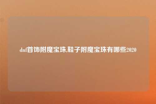 dnf首饰附魔宝珠,鞋子附魔宝珠有哪些2020