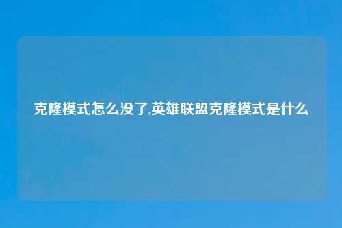 克隆模式怎么没了,英雄联盟克隆模式是什么