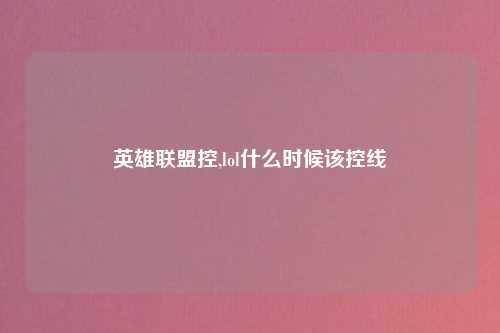 英雄联盟控,lol什么时候该控线