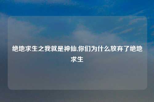 绝地求生之我就是神仙,你们为什么放弃了绝地求生