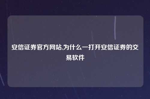安信证券官方网站,为什么一打开安信证券的交易软件