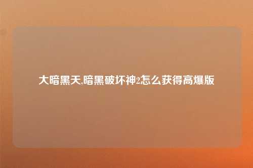 大暗黑天,暗黑破坏神2怎么获得高爆版