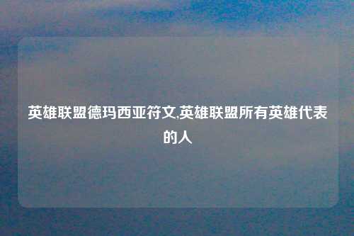 英雄联盟德玛西亚符文,英雄联盟所有英雄代表的人