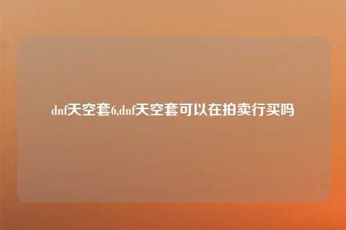 dnf天空套6,dnf天空套可以在拍卖行买吗