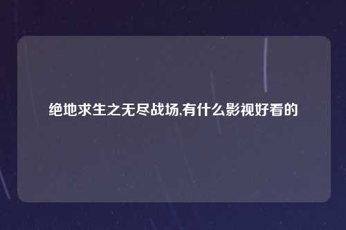 绝地求生之无尽战场,有什么影视好看的