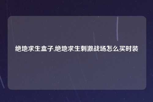 绝地求生盒子,绝地求生刺激战场怎么买时装