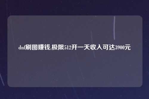 dnf刷图赚钱,极限512开一天收入可达3900元