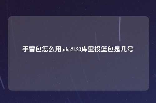 手雷包怎么用,nba2k23库里投篮包是几号