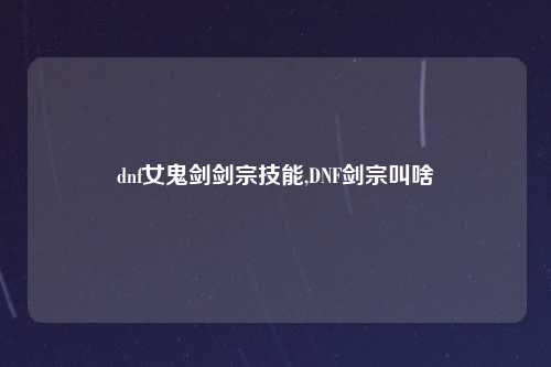 dnf女鬼剑剑宗技能,DNF剑宗叫啥