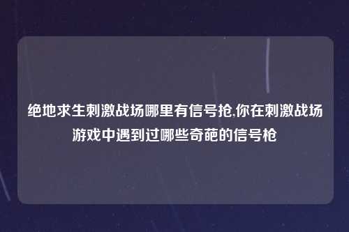 绝地求生刺激战场哪里有信号抢,你在刺激战场游戏中遇到过哪些奇葩的信号枪