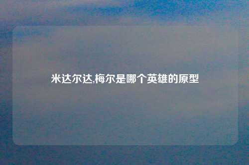 米达尔达,梅尔是哪个英雄的原型
