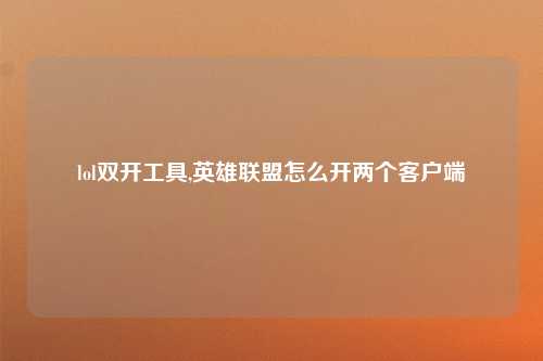 lol双开工具,英雄联盟怎么开两个客户端