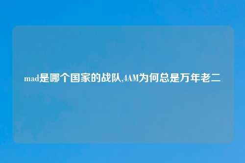 mad是哪个国家的战队,4AM为何总是万年老二