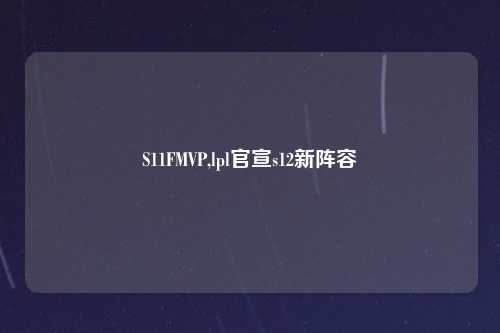 S11FMVP,lpl官宣s12新阵容