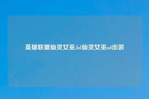英雄联盟仙灵女巫,lol仙灵女巫ad出装