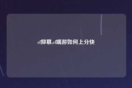 cf仰慕,cf端游如何上分快