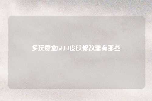 多玩魔盒lol,lol皮肤修改器有那些