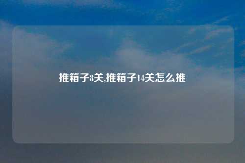 推箱子8关,推箱子14关怎么推