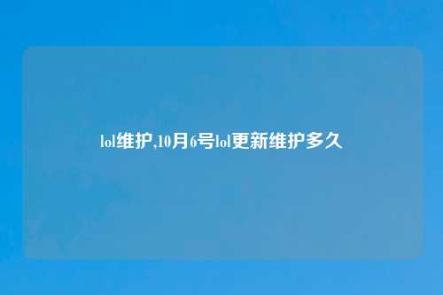 lol维护,10月6号lol更新维护多久