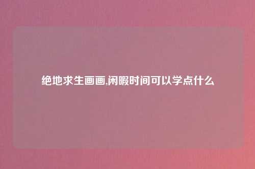 绝地求生画画,闲暇时间可以学点什么