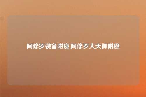 阿修罗装备附魔,阿修罗大天御附魔