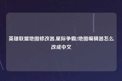英雄联盟地图修改器,星际争霸2地图编辑器怎么改成中文