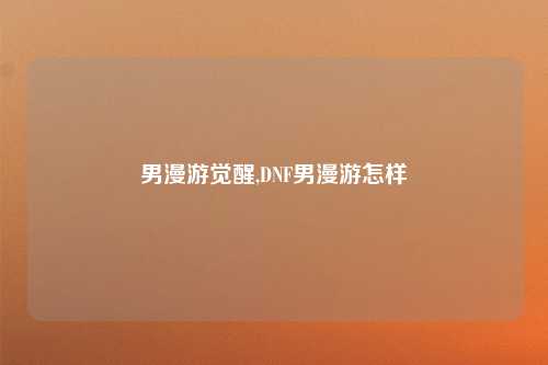 男漫游觉醒,DNF男漫游怎样