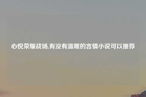 心悦荣耀战场,有没有温暖的言情小说可以推荐