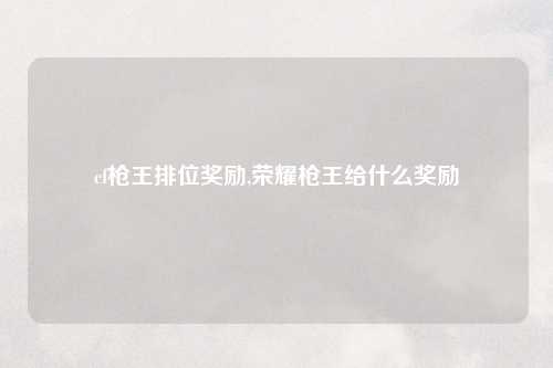 cf枪王排位奖励,荣耀枪王给什么奖励