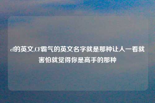 cf的英文,CF霸气的英文名字就是那种让人一看就害怕就觉得你是高手的那种