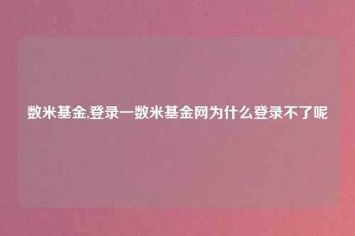 数米基金,登录一数米基金网为什么登录不了呢