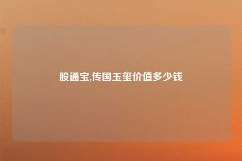 股通宝,传国玉玺价值多少钱