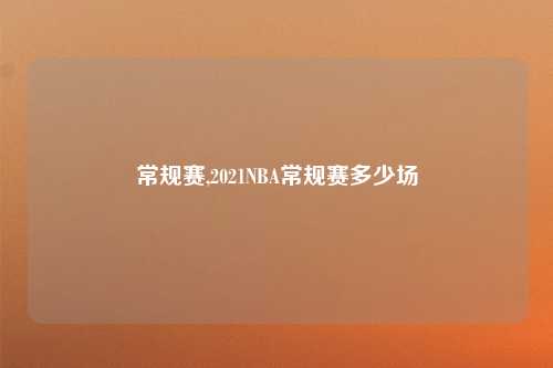 常规赛,2021NBA常规赛多少场