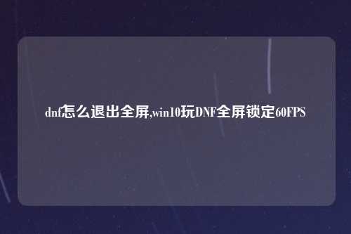 dnf怎么退出全屏,win10玩DNF全屏锁定60FPS
