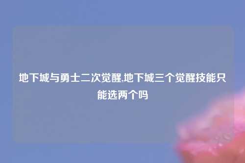 地下城与勇士二次觉醒,地下城三个觉醒技能只能选两个吗
