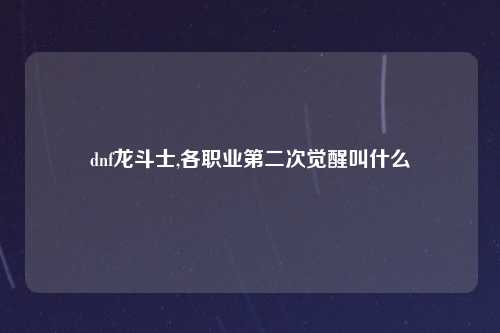 dnf龙斗士,各职业第二次觉醒叫什么