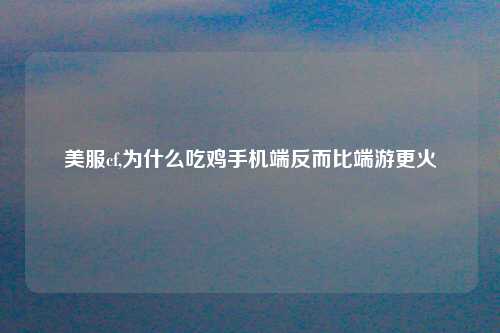 美服cf,为什么吃鸡手机端反而比端游更火