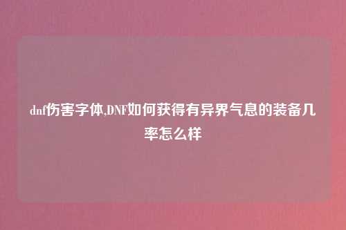dnf伤害字体,DNF如何获得有异界气息的装备几率怎么样