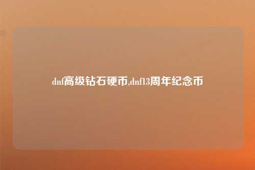 dnf高级钻石硬币,dnf13周年纪念币