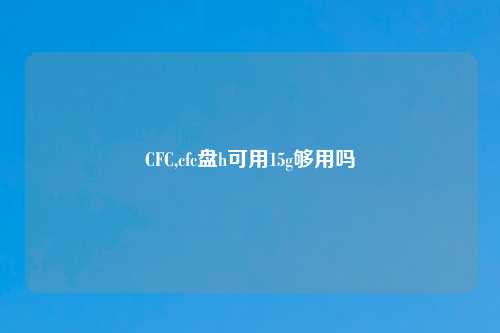CFC,cfc盘h可用15g够用吗