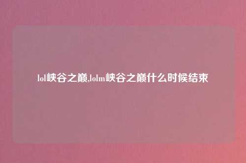 lol峡谷之巅,lolm峡谷之巅什么时候结束